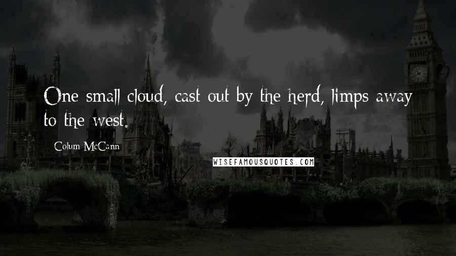 Colum McCann Quotes: One small cloud, cast out by the herd, limps away to the west.