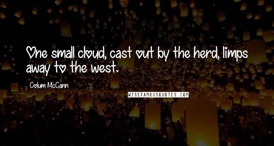 Colum McCann Quotes: One small cloud, cast out by the herd, limps away to the west.