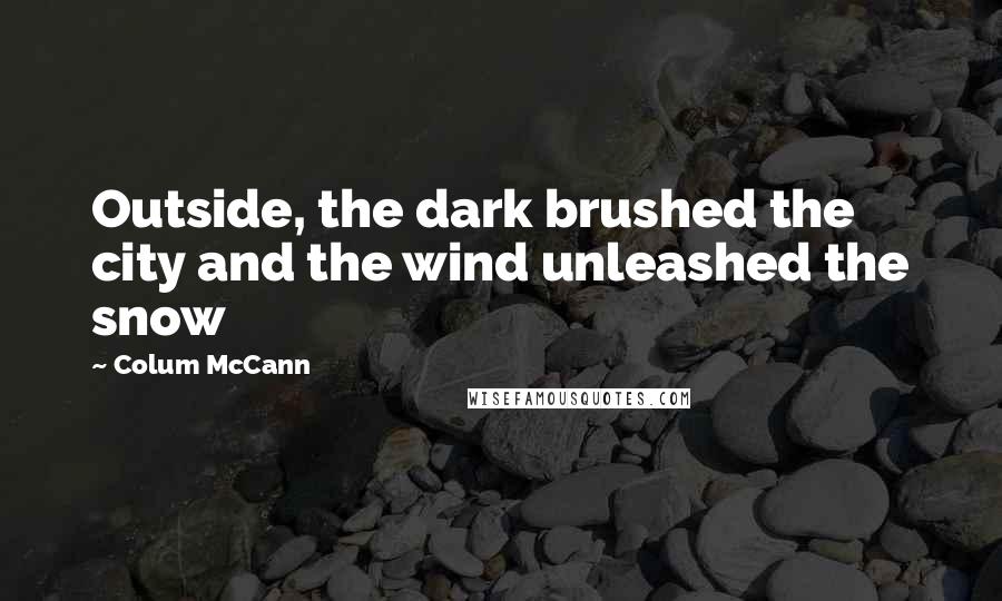 Colum McCann Quotes: Outside, the dark brushed the city and the wind unleashed the snow