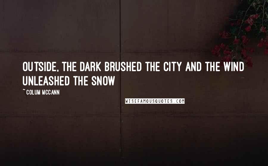 Colum McCann Quotes: Outside, the dark brushed the city and the wind unleashed the snow