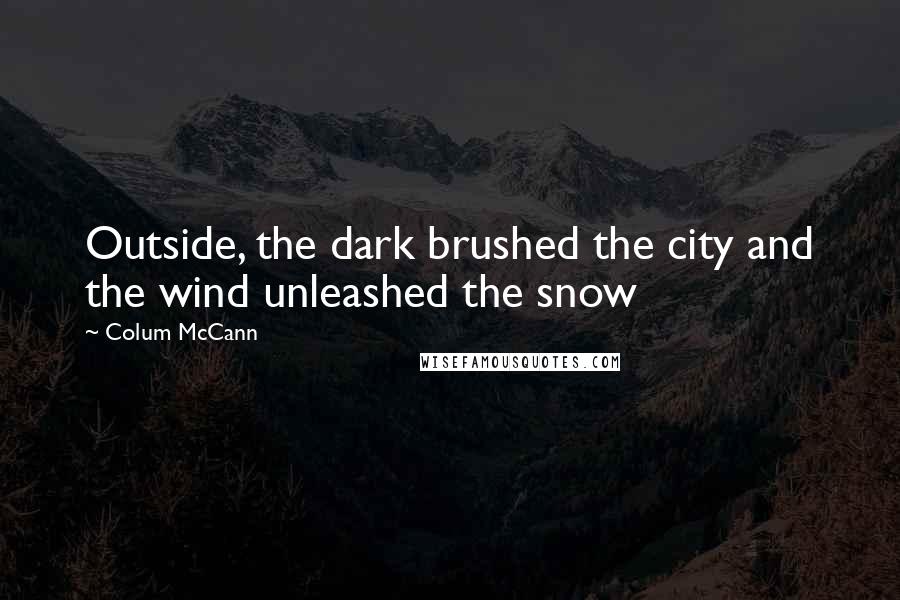 Colum McCann Quotes: Outside, the dark brushed the city and the wind unleashed the snow