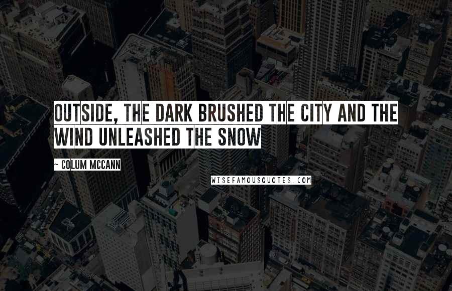 Colum McCann Quotes: Outside, the dark brushed the city and the wind unleashed the snow