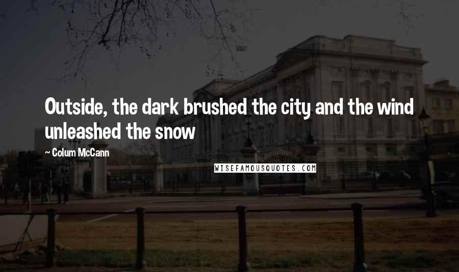 Colum McCann Quotes: Outside, the dark brushed the city and the wind unleashed the snow