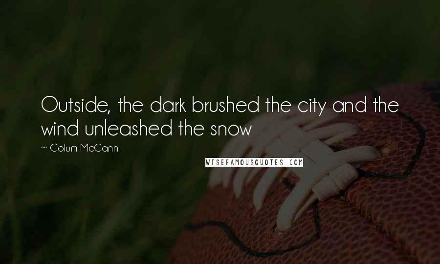 Colum McCann Quotes: Outside, the dark brushed the city and the wind unleashed the snow