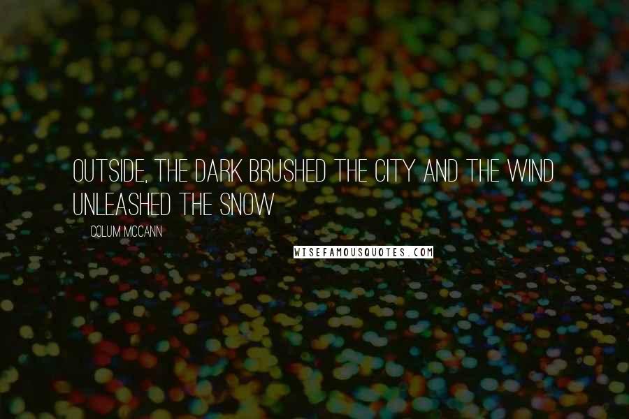 Colum McCann Quotes: Outside, the dark brushed the city and the wind unleashed the snow