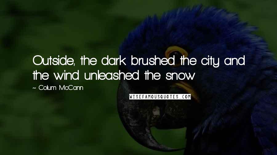 Colum McCann Quotes: Outside, the dark brushed the city and the wind unleashed the snow