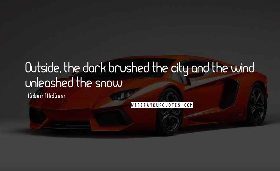 Colum McCann Quotes: Outside, the dark brushed the city and the wind unleashed the snow