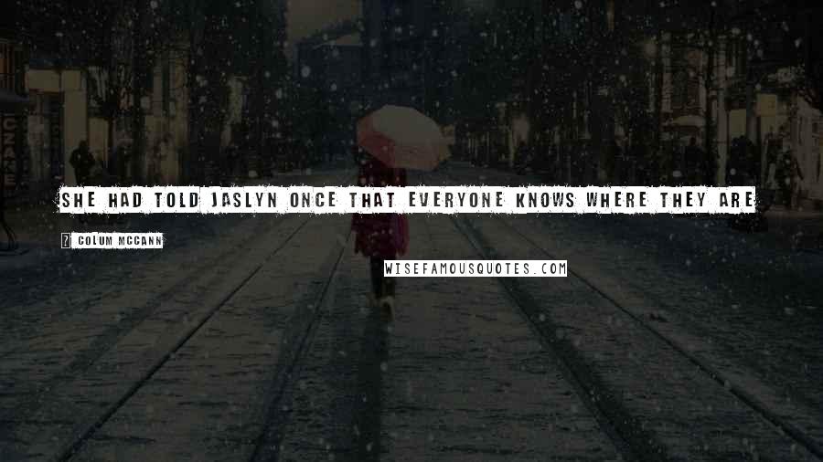 Colum McCann Quotes: She had told Jaslyn once that everyone knows where they are from when they know where it is they want to be buried.
