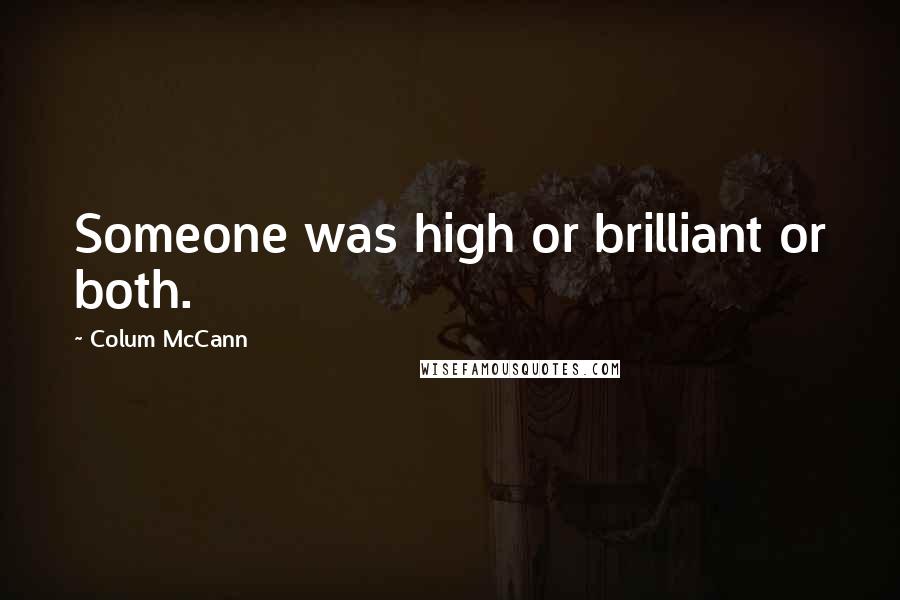 Colum McCann Quotes: Someone was high or brilliant or both.