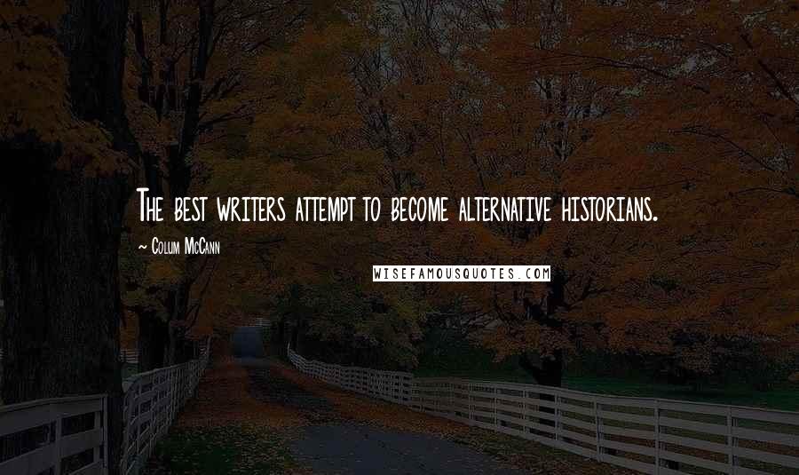 Colum McCann Quotes: The best writers attempt to become alternative historians.