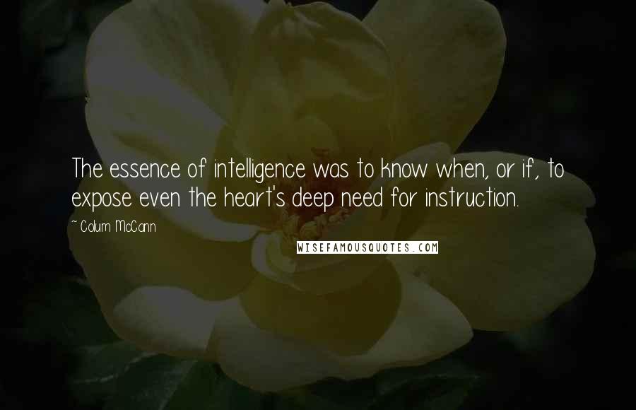 Colum McCann Quotes: The essence of intelligence was to know when, or if, to expose even the heart's deep need for instruction.