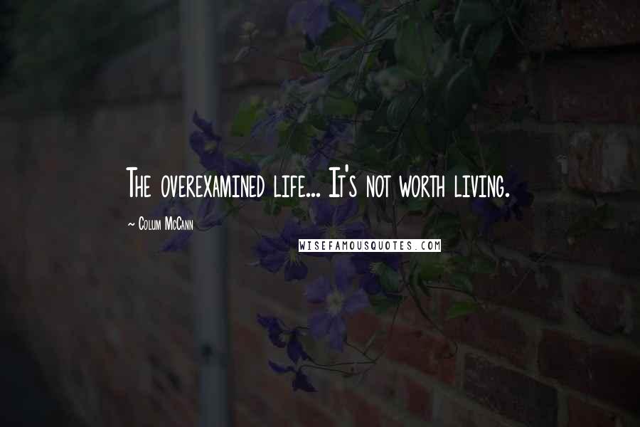 Colum McCann Quotes: The overexamined life... It's not worth living.