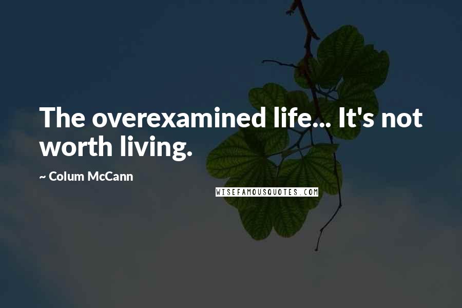 Colum McCann Quotes: The overexamined life... It's not worth living.