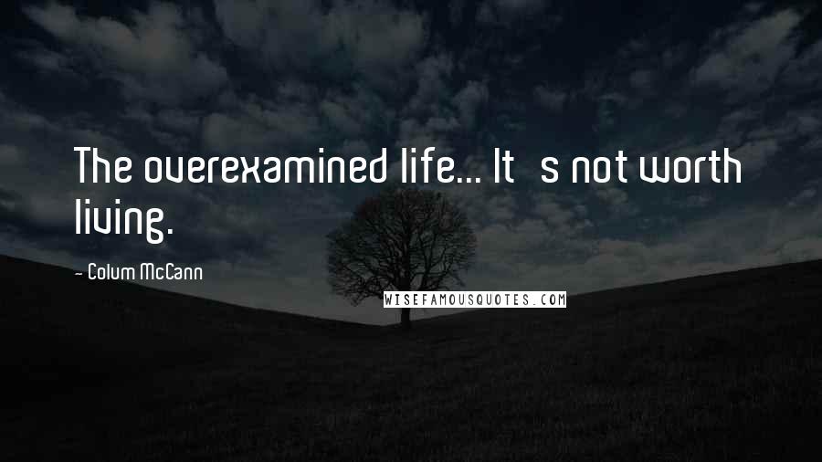 Colum McCann Quotes: The overexamined life... It's not worth living.