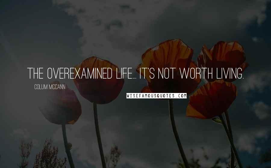 Colum McCann Quotes: The overexamined life... It's not worth living.