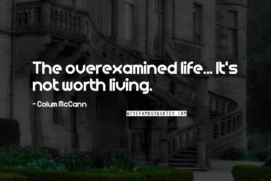 Colum McCann Quotes: The overexamined life... It's not worth living.