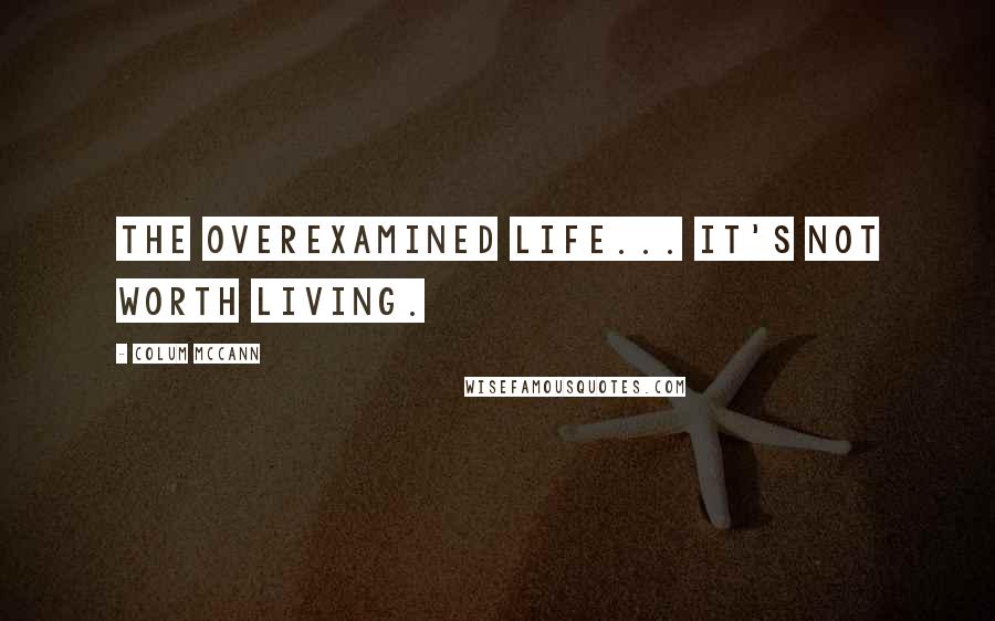 Colum McCann Quotes: The overexamined life... It's not worth living.
