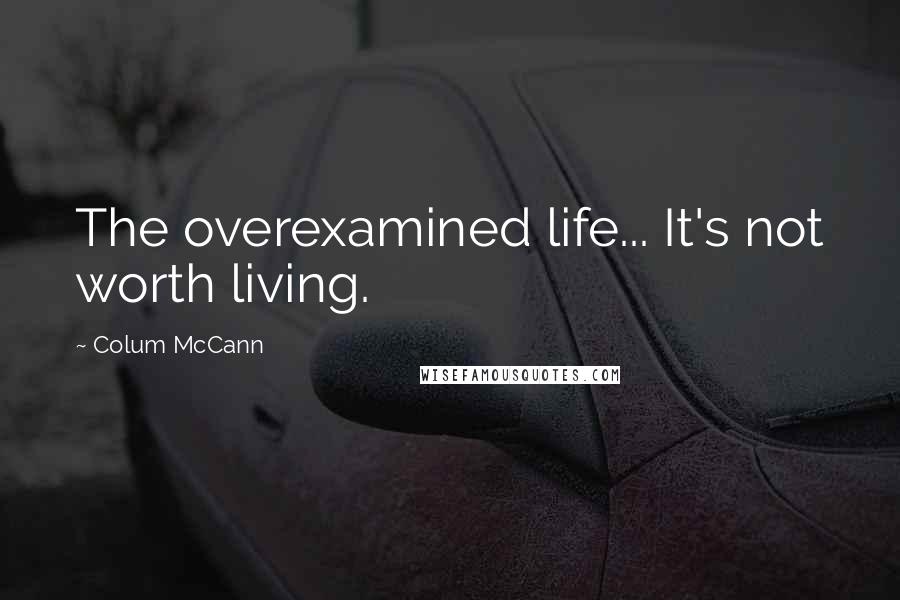 Colum McCann Quotes: The overexamined life... It's not worth living.