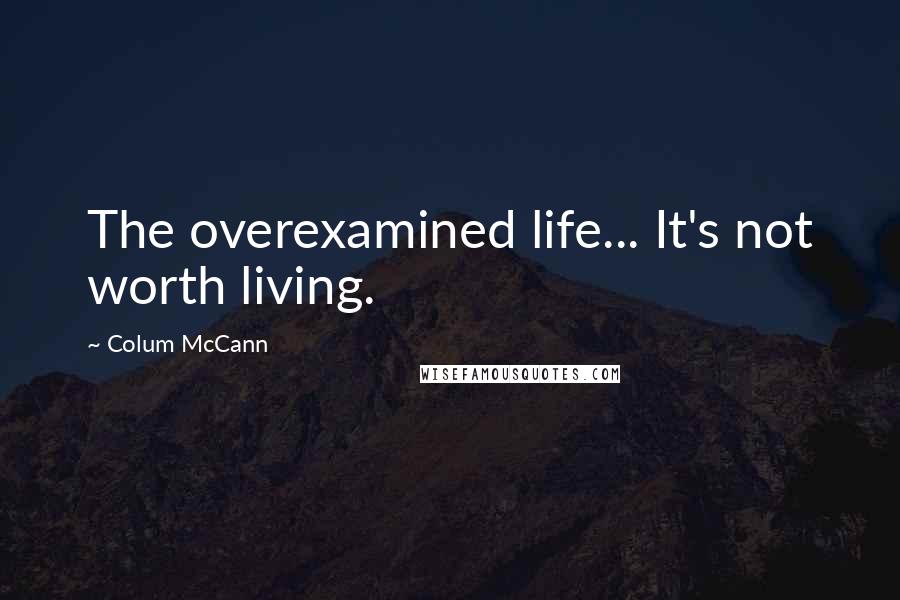 Colum McCann Quotes: The overexamined life... It's not worth living.