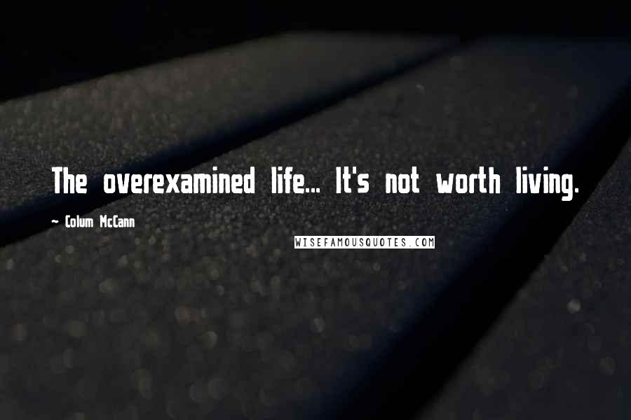 Colum McCann Quotes: The overexamined life... It's not worth living.
