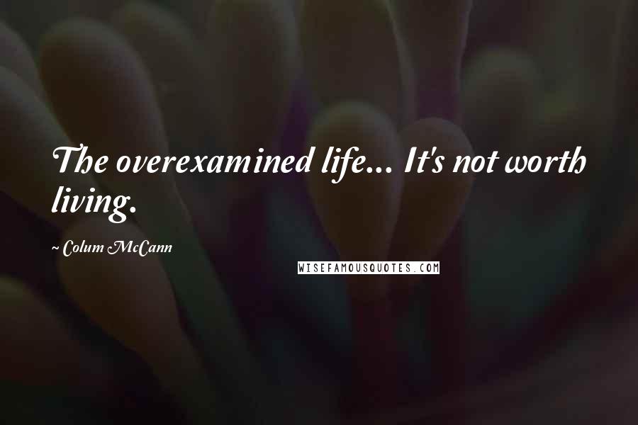 Colum McCann Quotes: The overexamined life... It's not worth living.