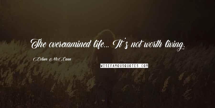 Colum McCann Quotes: The overexamined life... It's not worth living.