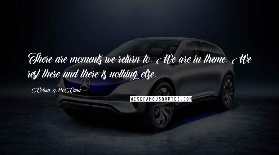 Colum McCann Quotes: There are moments we return to. We are in theme. We rest there and there is nothing else.