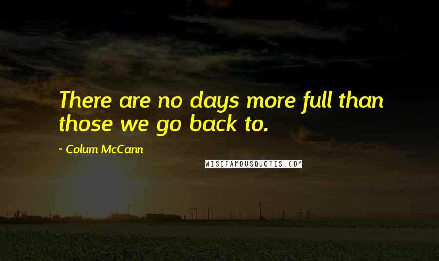 Colum McCann Quotes: There are no days more full than those we go back to.