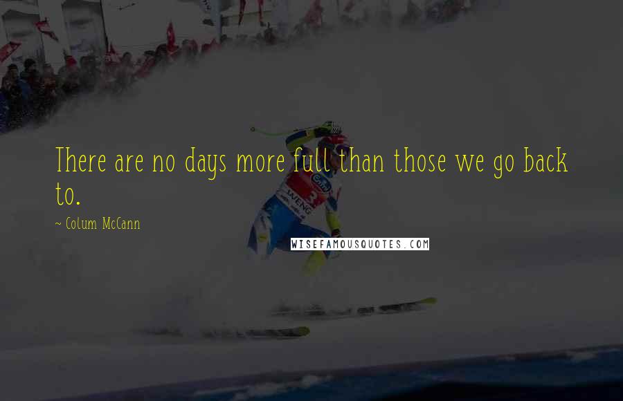 Colum McCann Quotes: There are no days more full than those we go back to.