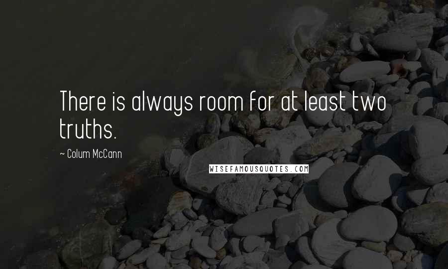 Colum McCann Quotes: There is always room for at least two truths.