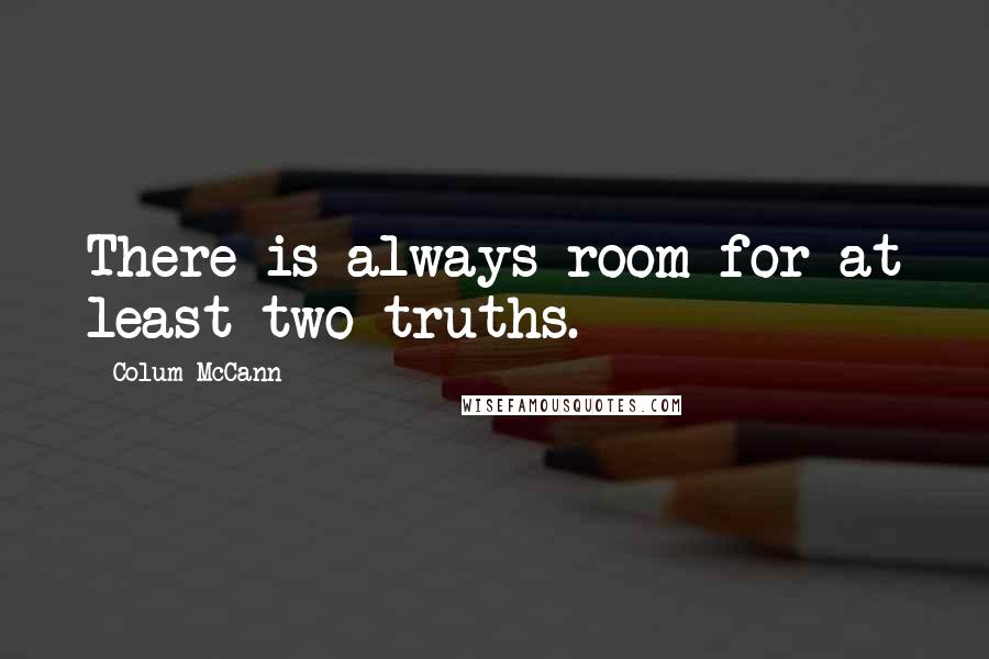 Colum McCann Quotes: There is always room for at least two truths.