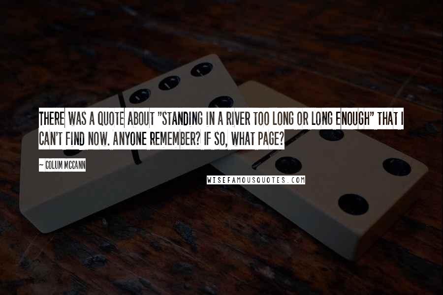 Colum McCann Quotes: There was a quote about "standing in a river too long or long enough" that I can't find now. Anyone remember? If so, what page?