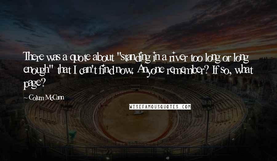 Colum McCann Quotes: There was a quote about "standing in a river too long or long enough" that I can't find now. Anyone remember? If so, what page?