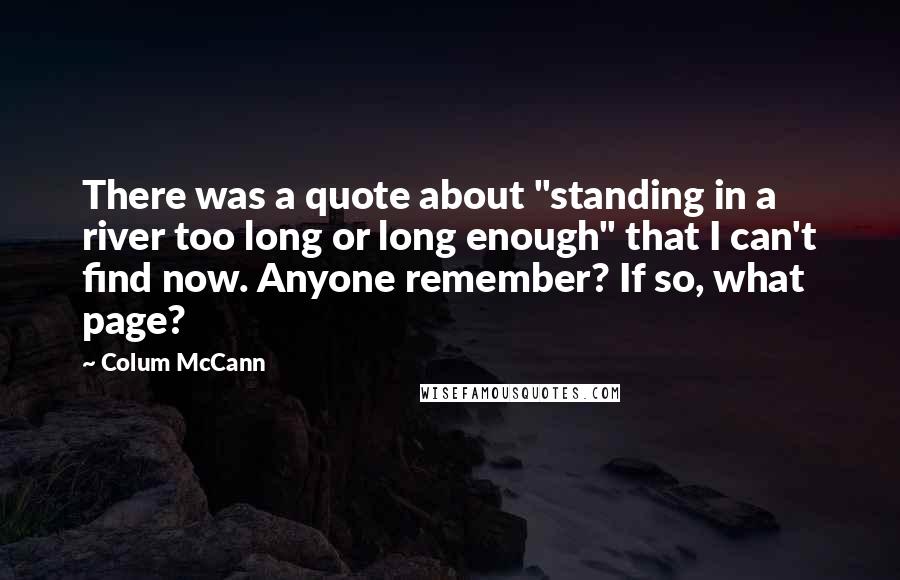 Colum McCann Quotes: There was a quote about "standing in a river too long or long enough" that I can't find now. Anyone remember? If so, what page?