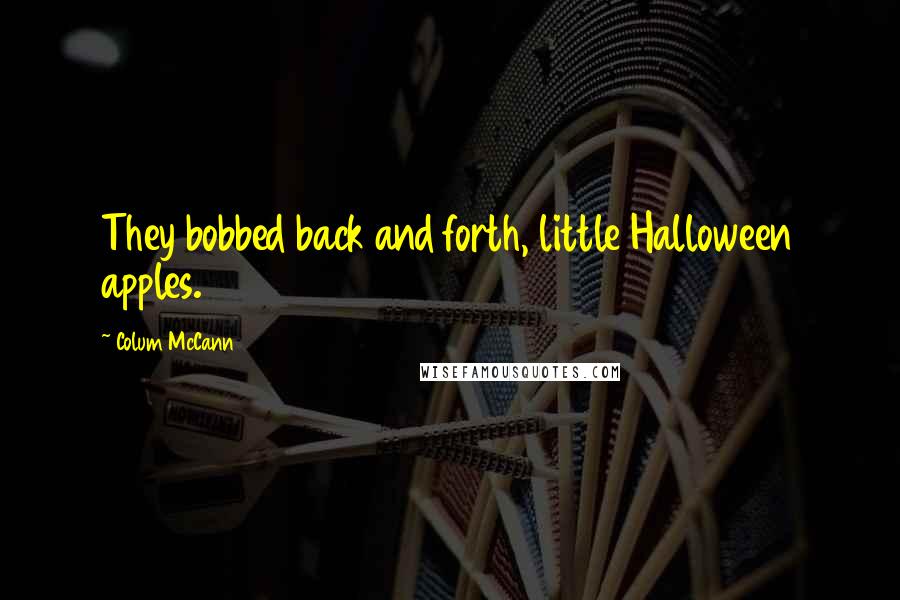 Colum McCann Quotes: They bobbed back and forth, little Halloween apples.