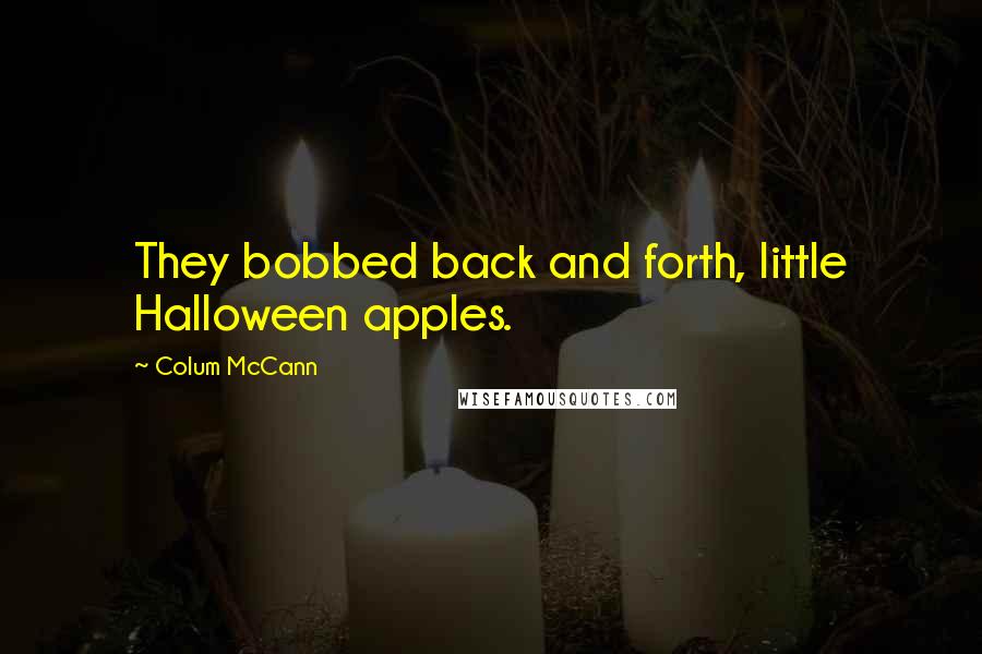 Colum McCann Quotes: They bobbed back and forth, little Halloween apples.