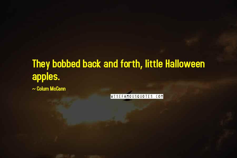 Colum McCann Quotes: They bobbed back and forth, little Halloween apples.