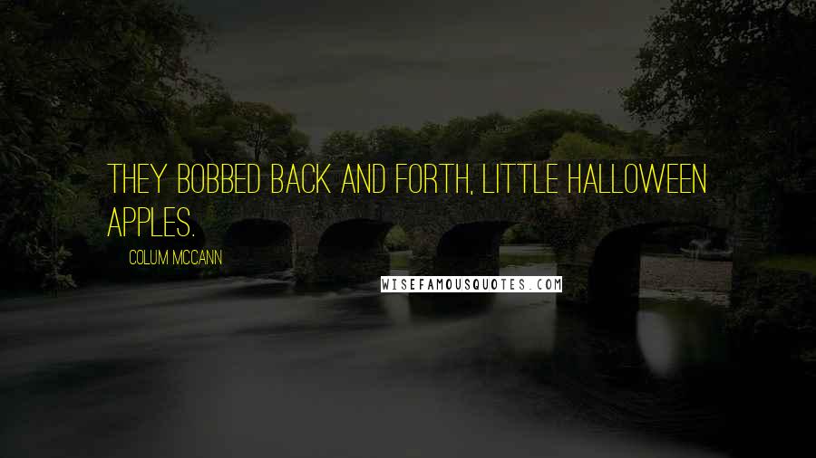 Colum McCann Quotes: They bobbed back and forth, little Halloween apples.