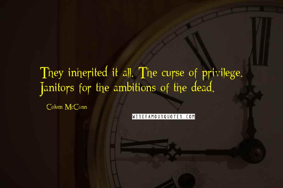 Colum McCann Quotes: They inherited it all. The curse of privilege. Janitors for the ambitions of the dead.