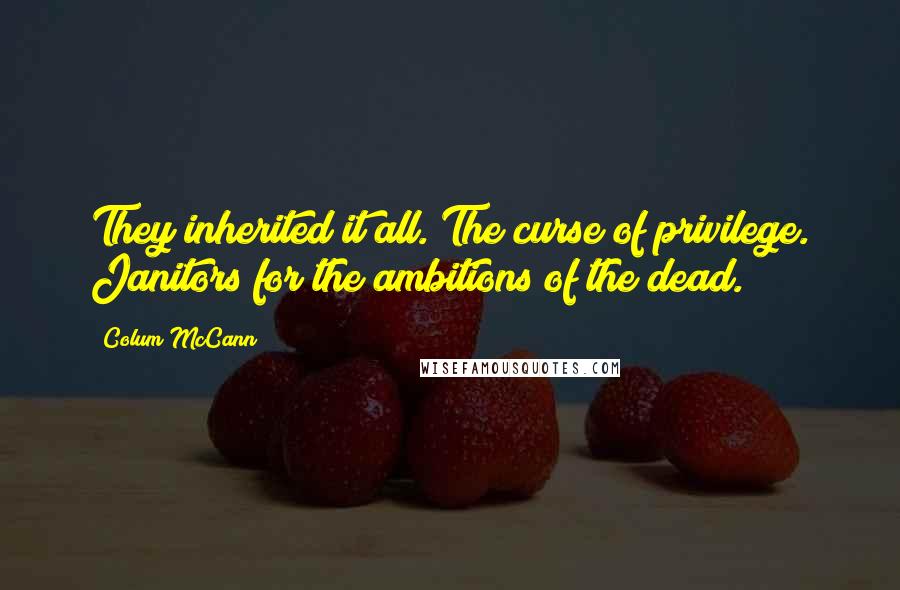 Colum McCann Quotes: They inherited it all. The curse of privilege. Janitors for the ambitions of the dead.