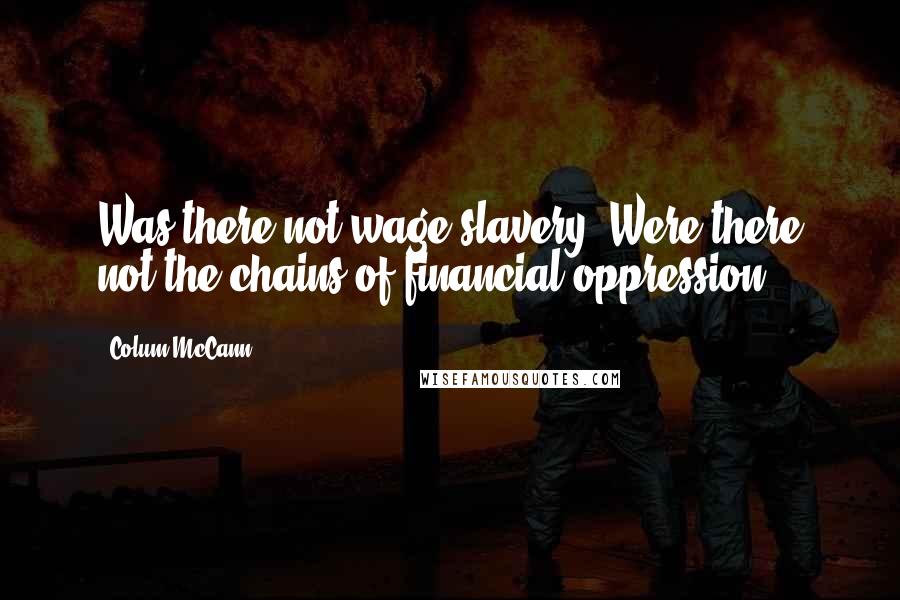 Colum McCann Quotes: Was there not wage slavery? Were there not the chains of financial oppression?