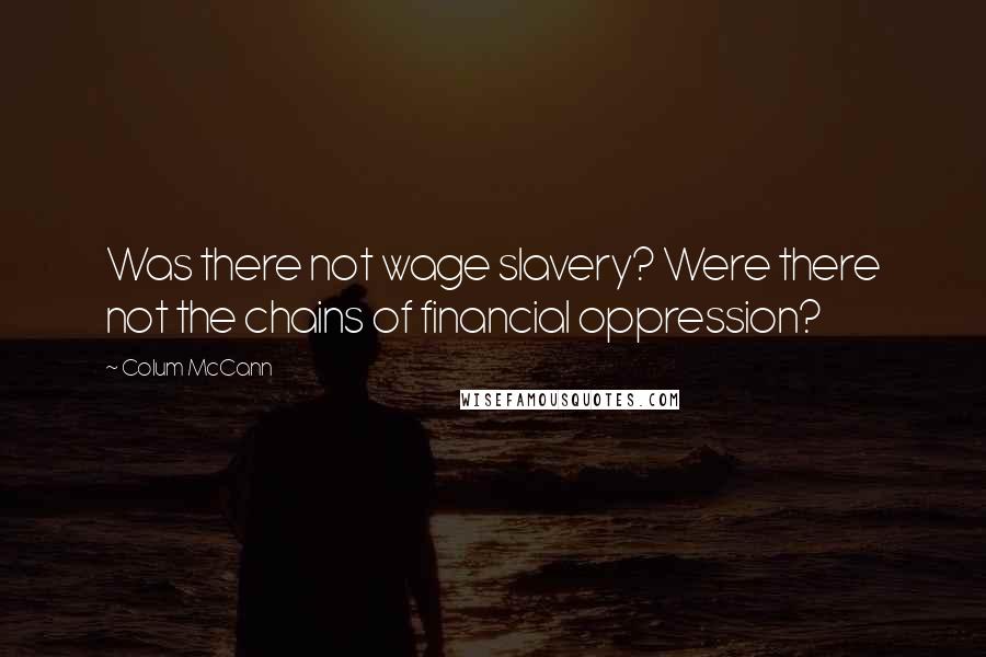 Colum McCann Quotes: Was there not wage slavery? Were there not the chains of financial oppression?