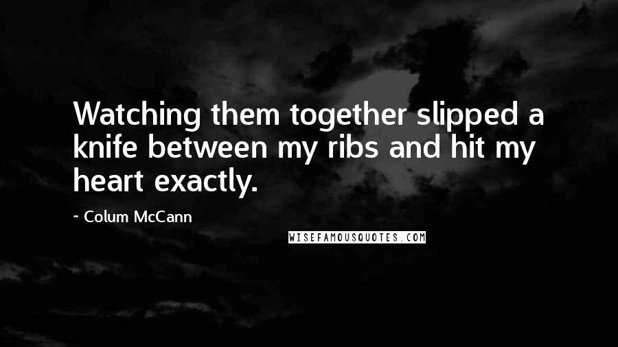 Colum McCann Quotes: Watching them together slipped a knife between my ribs and hit my heart exactly.