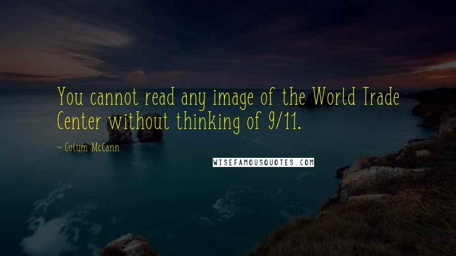 Colum McCann Quotes: You cannot read any image of the World Trade Center without thinking of 9/11.