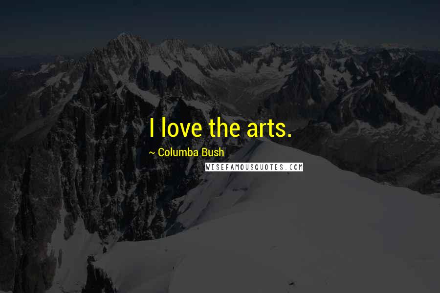 Columba Bush Quotes: I love the arts.