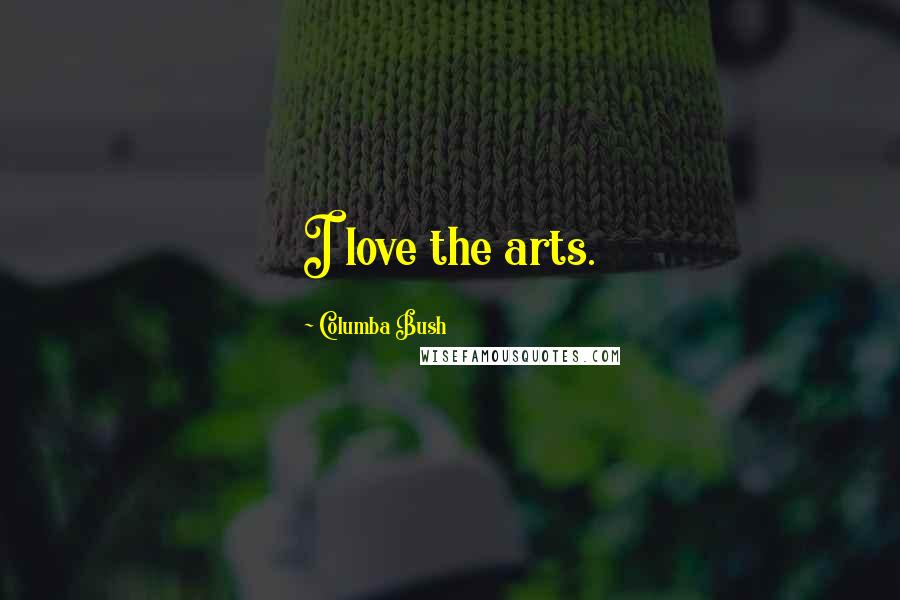 Columba Bush Quotes: I love the arts.
