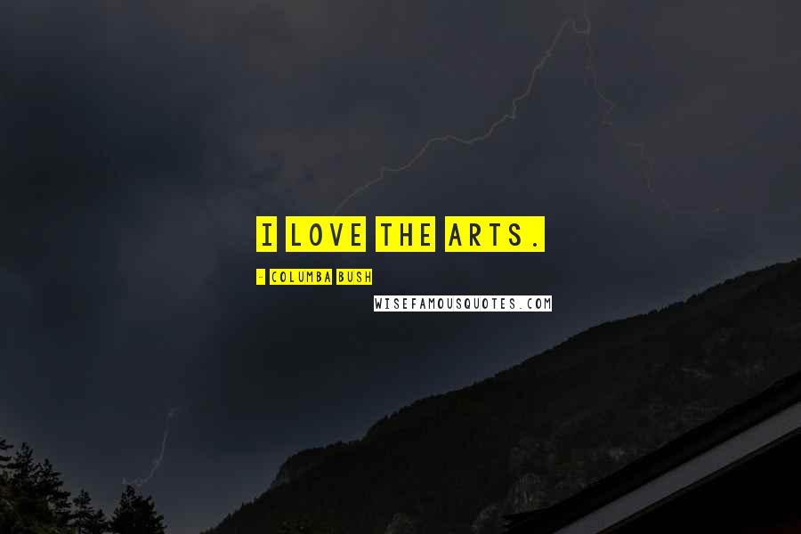 Columba Bush Quotes: I love the arts.