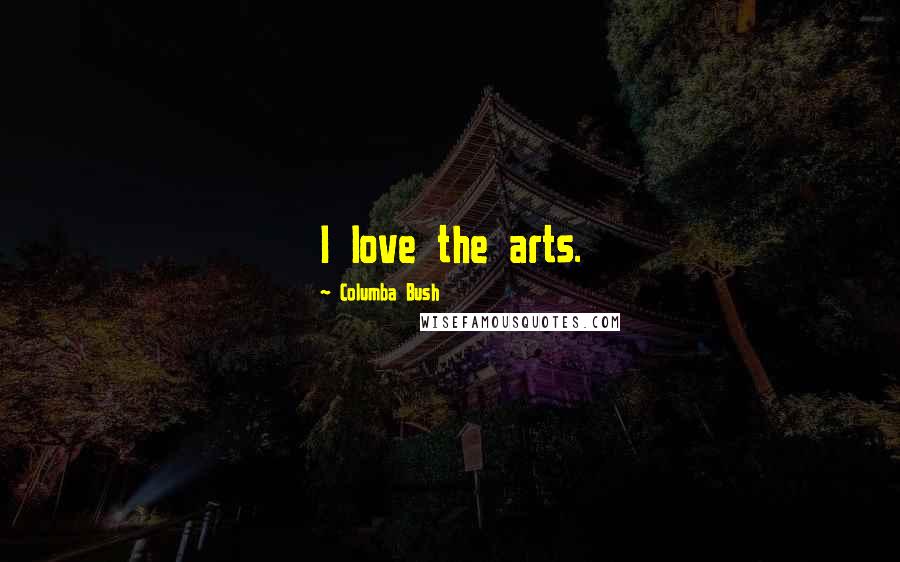 Columba Bush Quotes: I love the arts.