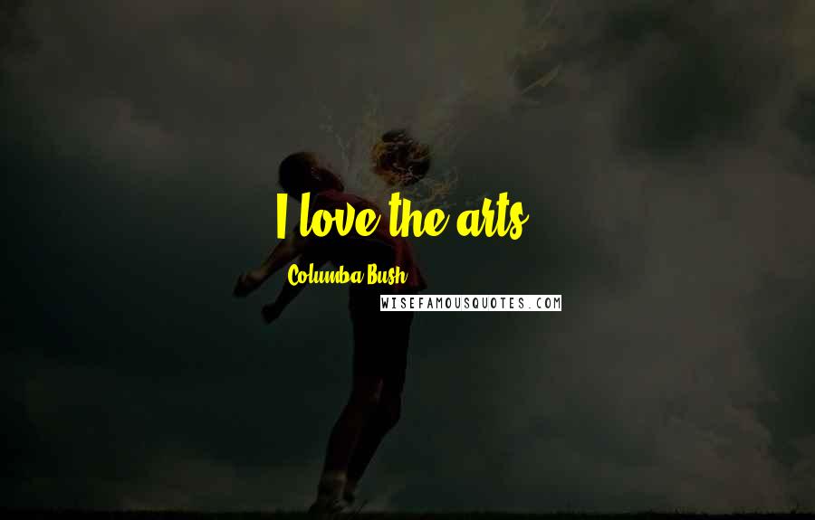 Columba Bush Quotes: I love the arts.