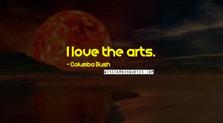 Columba Bush Quotes: I love the arts.